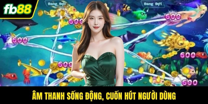 Âm thanh sống động, cuốn hút người dùng