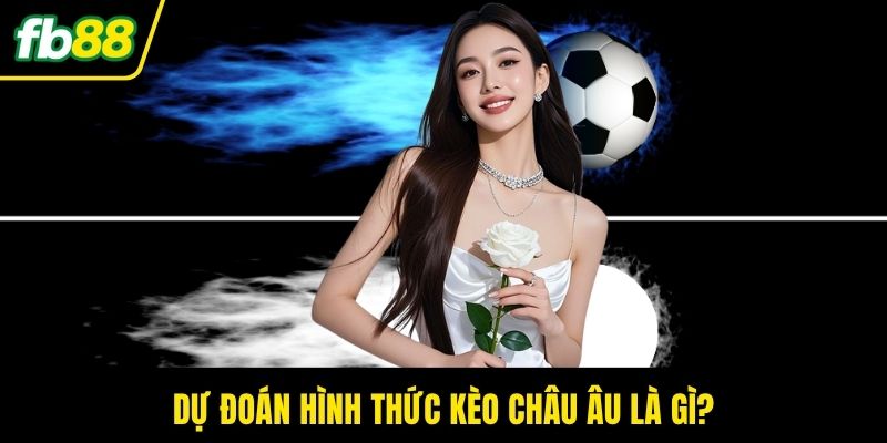 Dự đoán hình thức kèo châu Âu là gì?