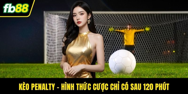 Kèo Penalty - Hình thức cược chỉ có sau 120 phút