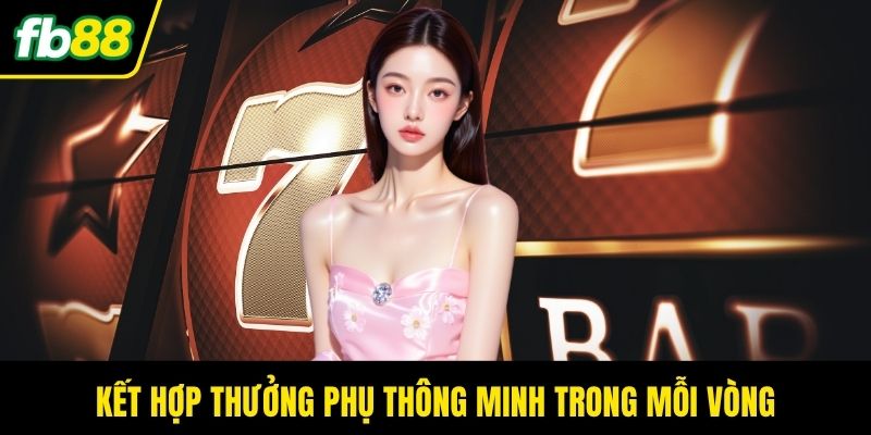 Kết hợp thưởng phụ thông minh trong mỗi vòngKết hợp thưởng phụ thông minh trong mỗi vòngKết hợp thưởng phụ thông minh trong mỗi vòng