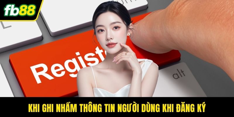 Khi ghi nhầm thông tin người dùng khi đăng ký