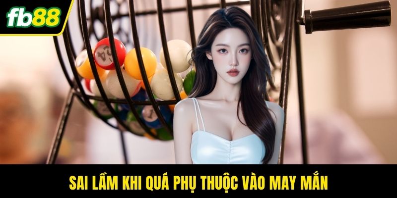 Sai lầm khi quá phụ thuộc vào may mắn