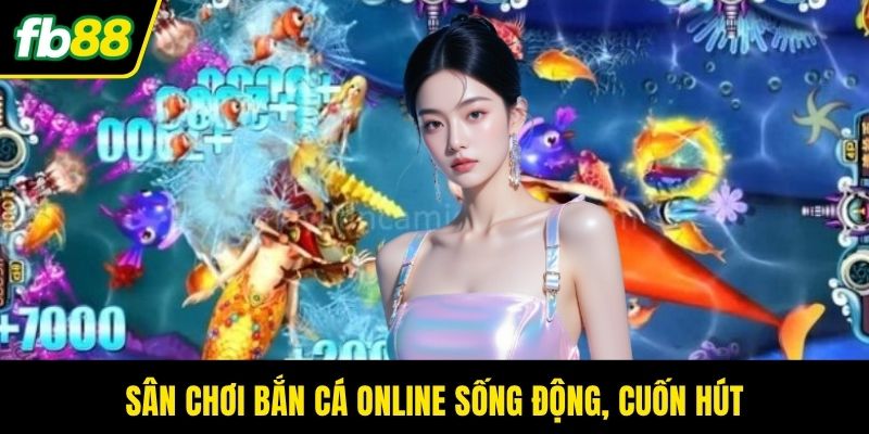 Sân chơi bắn cá online sống động, cuốn hút