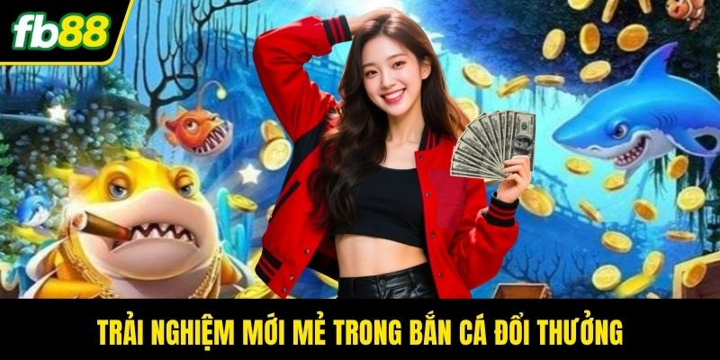 Trải nghiệm mới mẻ trong bắn cá đổi thưởng
