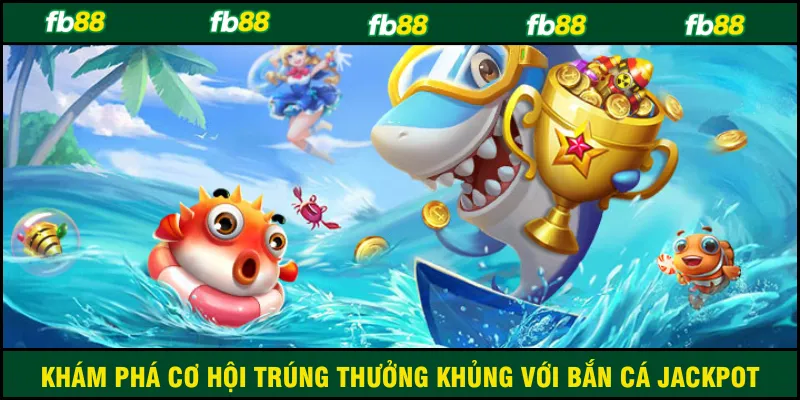 Khám phá cơ hội trúng thưởng khủng với bắn cá jackpot