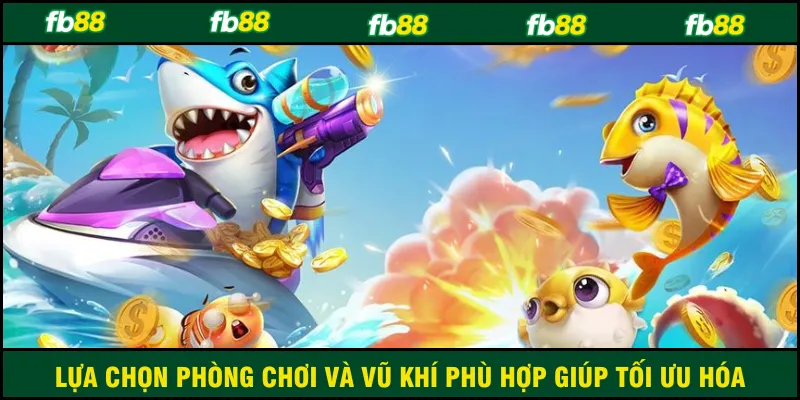 Lựa chọn phòng chơi và vũ khí phù hợp giúp tối ưu hóa