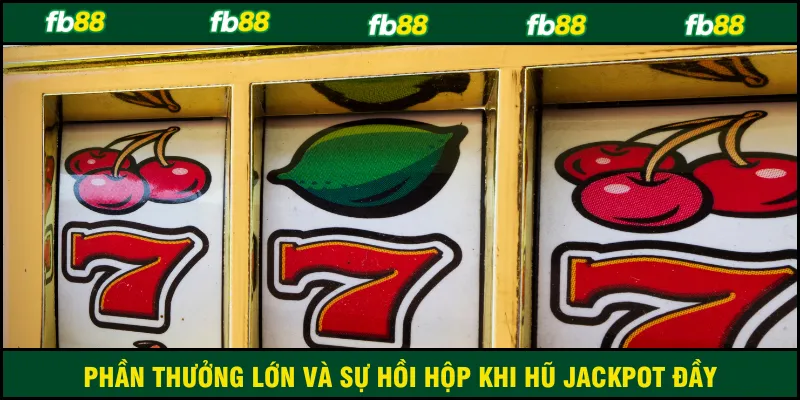 Phần thưởng lớn và sự hồi hộp khi hũ jackpot đầy
