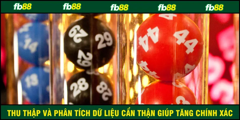 Thu thập và phân tích dữ liệu cẩn thận giúp tăng chính xác