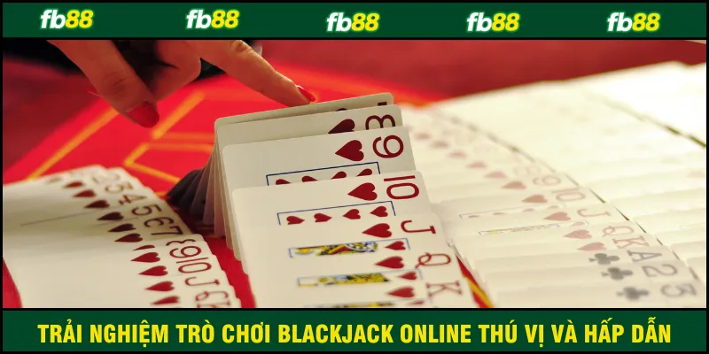 Trải nghiệm trò chơi Blackjack online thú vị và hấp dẫn